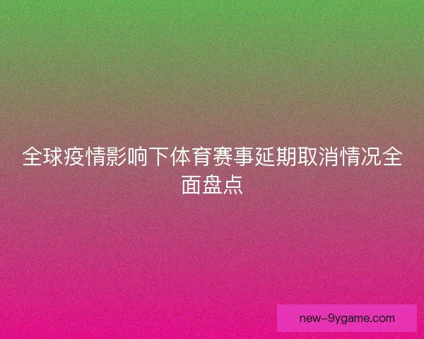 全球疫情影响下体育赛事延期取消情况全面盘点