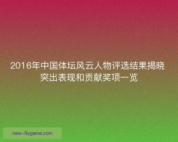 2016年中国体坛风云人物评选结果揭晓 突出表现和贡献奖项一览